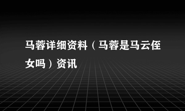 马蓉详细资料（马蓉是马云侄女吗）资讯