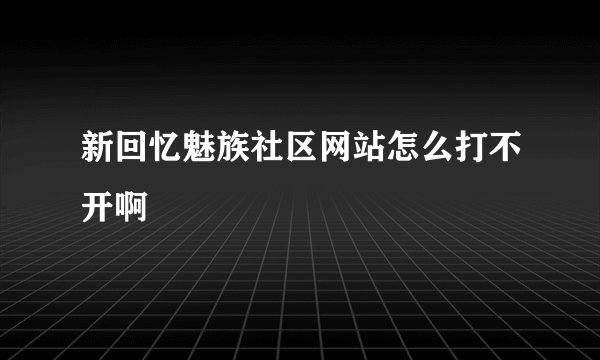 新回忆魅族社区网站怎么打不开啊