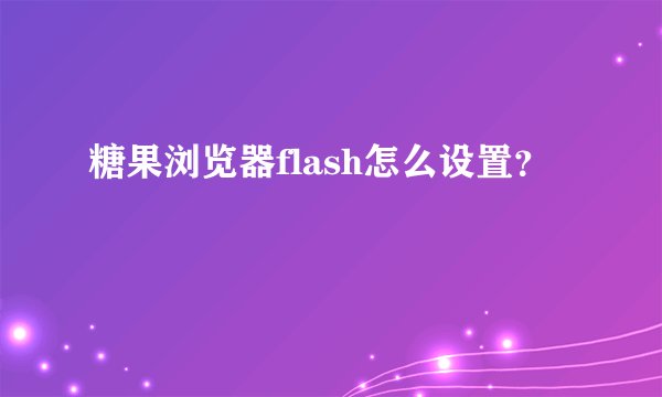 糖果浏览器flash怎么设置？