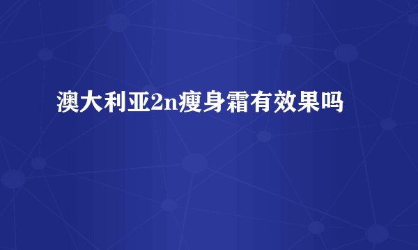 澳大利亚2n瘦身霜有效果吗
