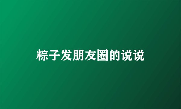 粽子发朋友圈的说说