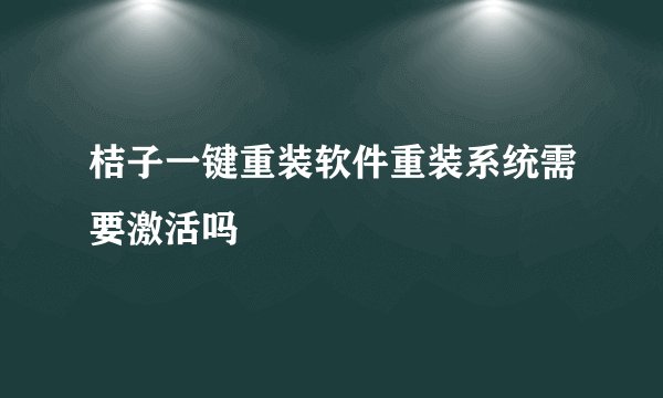 桔子一键重装软件重装系统需要激活吗