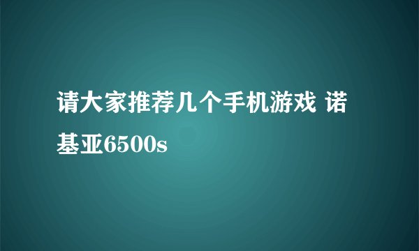 请大家推荐几个手机游戏 诺基亚6500s