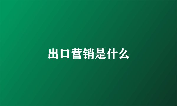 出口营销是什么