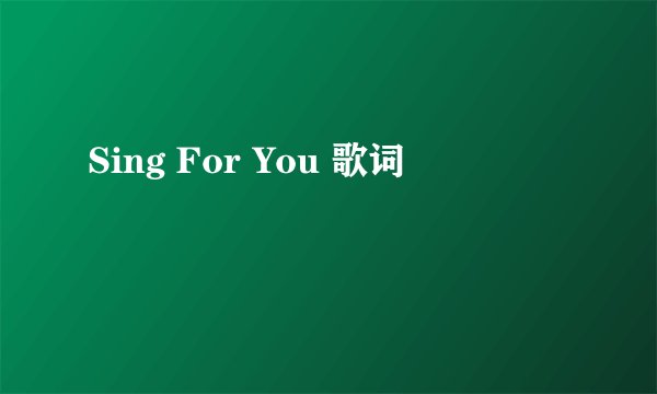 Sing For You 歌词