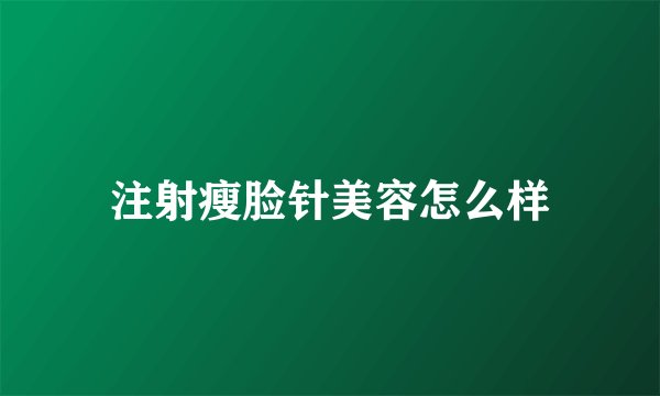 注射瘦脸针美容怎么样