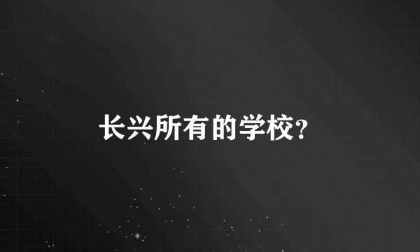 长兴所有的学校？