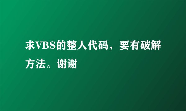 求VBS的整人代码,要有破解方法。谢谢