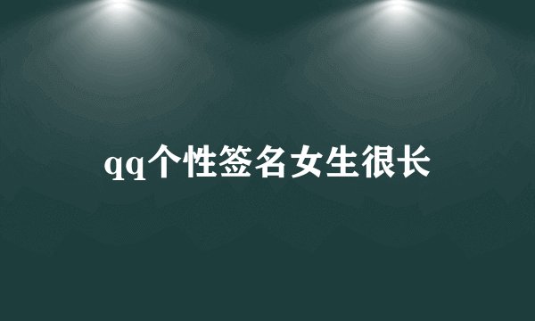 qq个性签名女生很长