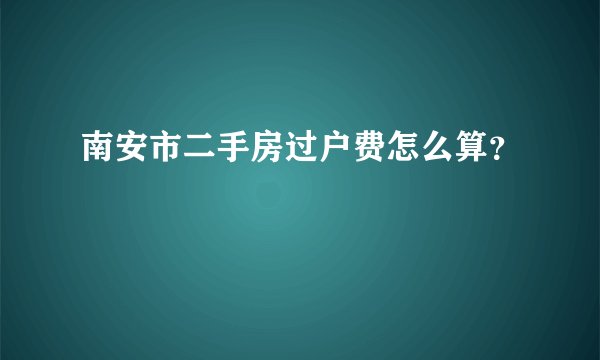 南安市二手房过户费怎么算？
