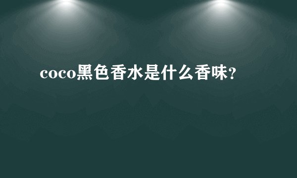 coco黑色香水是什么香味？
