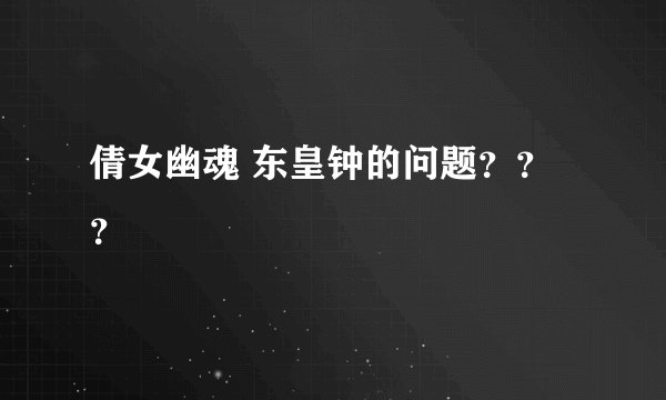 倩女幽魂 东皇钟的问题???