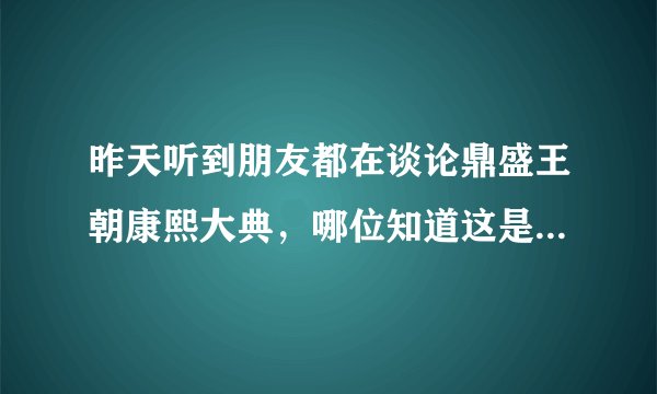 昨天听到朋友都在谈论鼎盛王朝康熙大典,哪位知道这是什么东西?