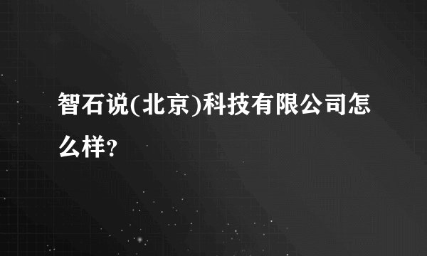 智石说(北京)科技有限公司怎么样?