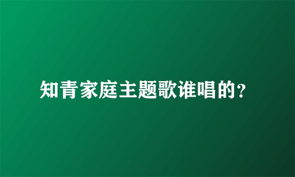 知青家庭主题歌谁唱的？