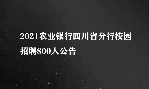 2021农业银行四川省分行校园招聘800人公告