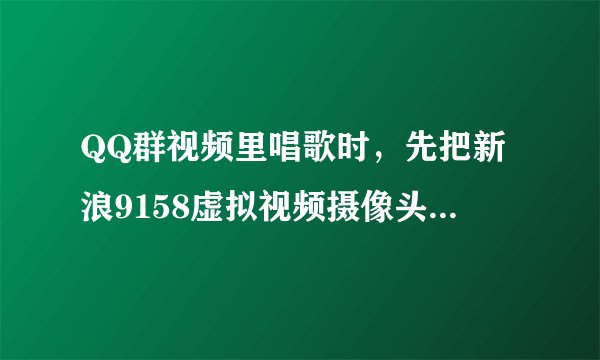 QQ群视频里唱歌时,先把新浪9158虚拟视频摄像头打开后,为什么QQ群里按上台 提示摄像头打开失败?