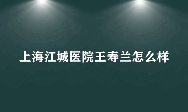 上海江城医院王寿兰怎么样