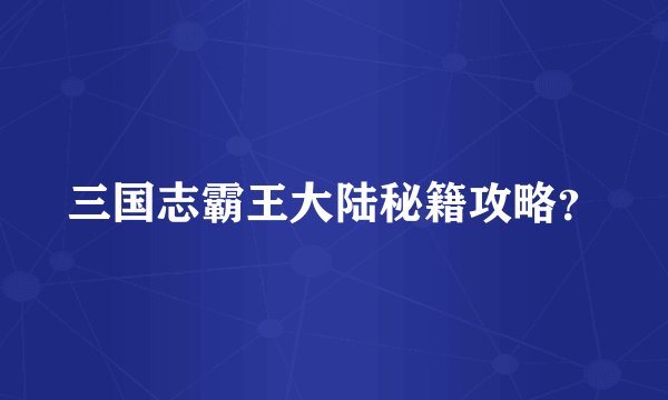 三国志霸王大陆秘籍攻略？