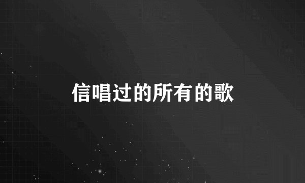 信唱过的所有的歌