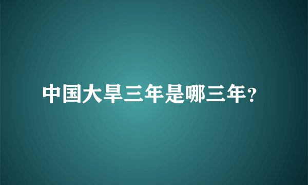 中国大旱三年是哪三年?