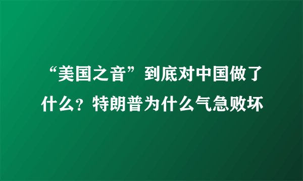 “美国之音”到底对中国做了什么?特朗普为什么气急败坏