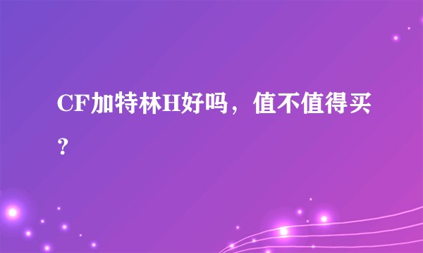 CF加特林H好吗，值不值得买？