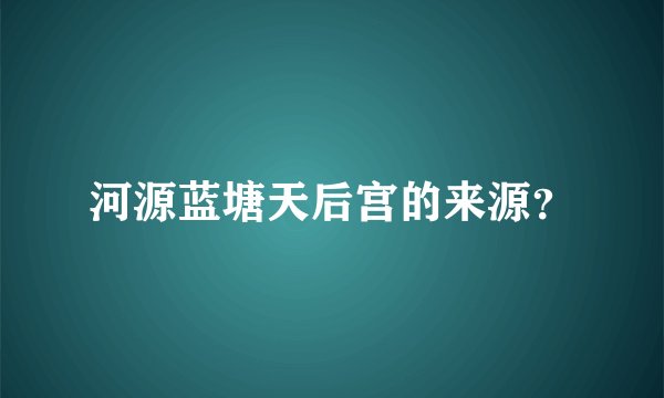 河源蓝塘天后宫的来源？