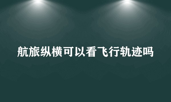 航旅纵横可以看飞行轨迹吗