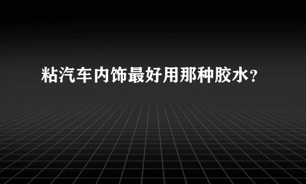 粘汽车内饰最好用那种胶水？