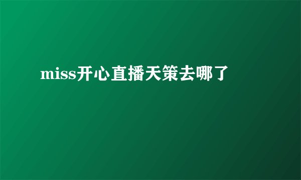 miss开心直播天策去哪了