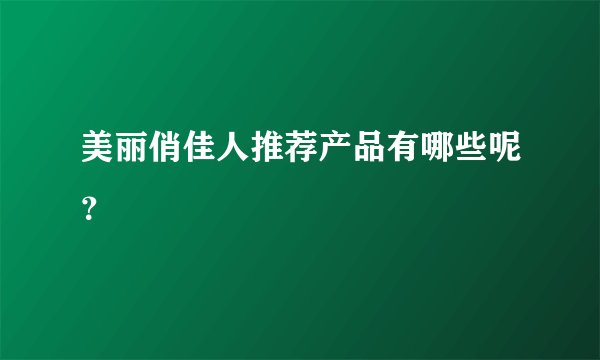 美丽俏佳人推荐产品有哪些呢？