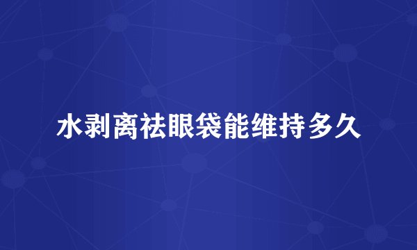水剥离祛眼袋能维持多久