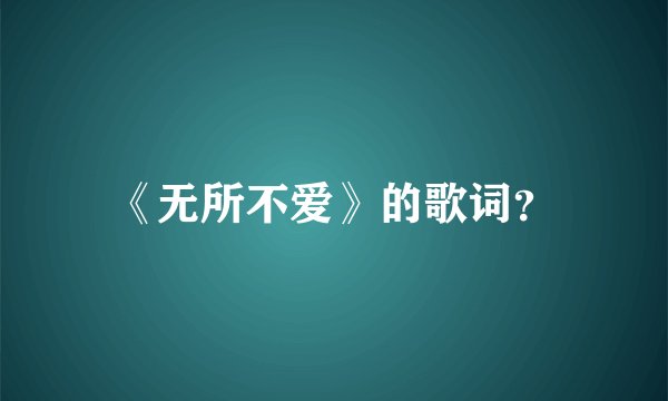 《无所不爱》的歌词？
