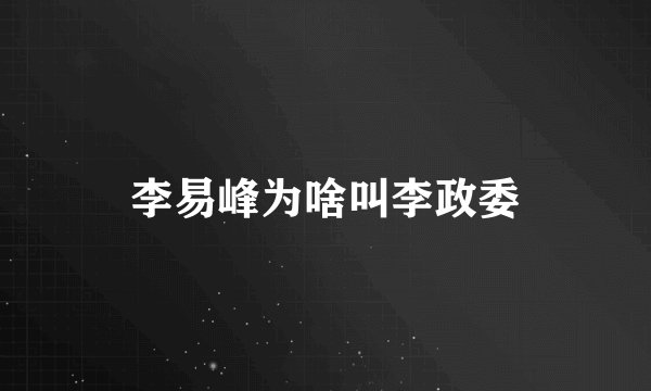 李易峰为啥叫李政委