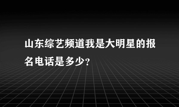山东综艺频道我是大明星的报名电话是多少？