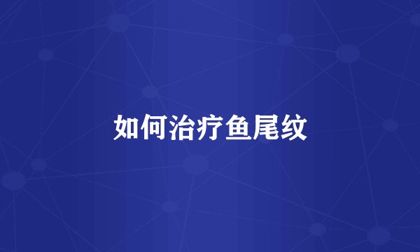 如何治疗鱼尾纹