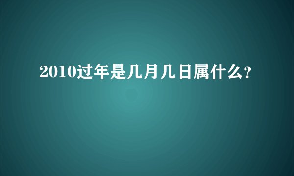 2010过年是几月几日属什么？