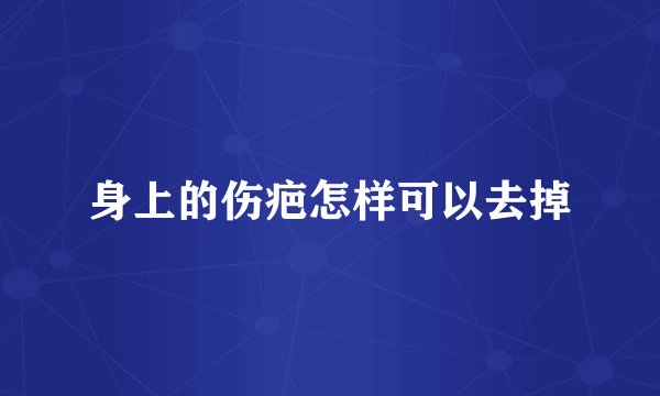 身上的伤疤怎样可以去掉
