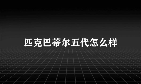 匹克巴蒂尔五代怎么样