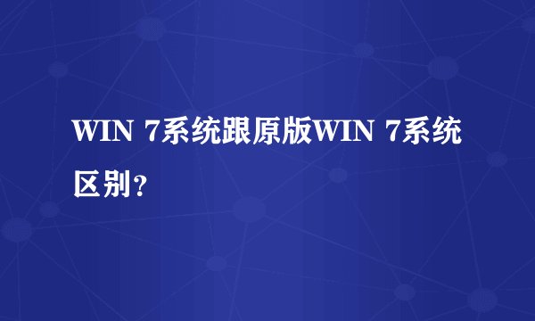 WIN 7系统跟原版WIN 7系统区别？