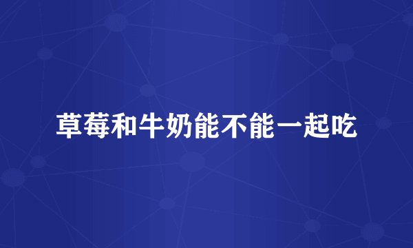 草莓和牛奶能不能一起吃