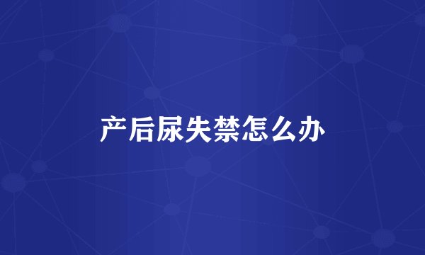 产后尿失禁怎么办