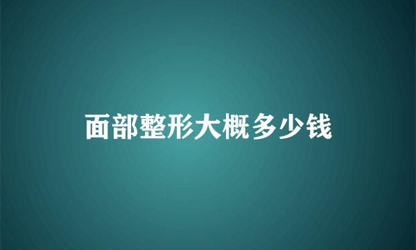面部整形大概多少钱