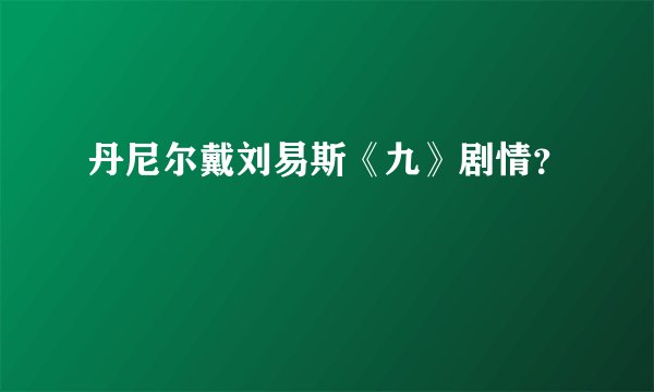 丹尼尔戴刘易斯《九》剧情？
