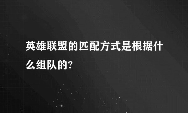 英雄联盟的匹配方式是根据什么组队的?