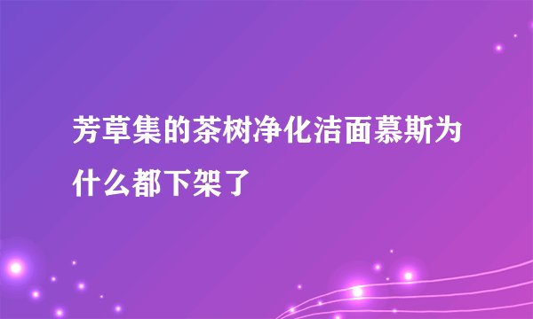 芳草集的茶树净化洁面慕斯为什么都下架了