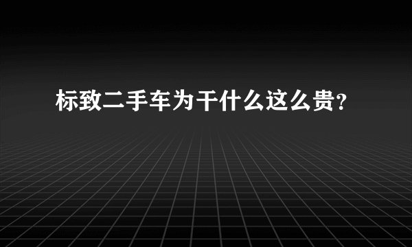 标致二手车为干什么这么贵？