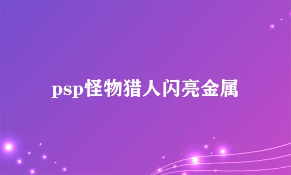 psp怪物猎人闪亮金属