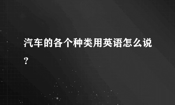 汽车的各个种类用英语怎么说？